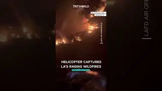 Helicopter captures LA&rsquo;s raging wildfires