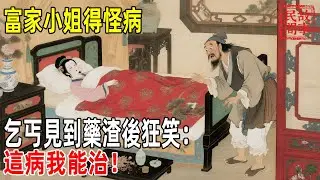 富家小姐得怪病，乞丐見到藥渣後狂笑：這病我能治！【壓箱底的舊事】#故事#民间故事#故事会#民間故事#故事會#温馨故事#民间传统故事