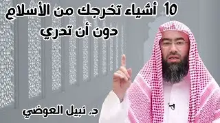 د. نبيل العوضي : 10 أشياء تخرجك من الأسلام دون أن تدري