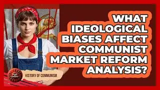 What Ideological Biases Affect Communist Market Reform Analysis? - History of Communism