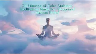 30 Minutes of Calm Ambient Meditation Music for Sleep and Stress Relief