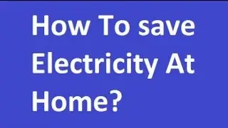 How To Save Electricity At Home?