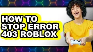 How to Stop Error 403 Roblox - Easy Guide
