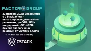 22 ноября, 2022: CStack xView &ndash; высокопроизводительное решение для VDI / HCI c поддержкой vGPU/GPU
