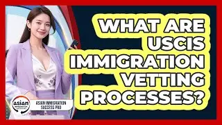What Are USCIS Immigration Vetting Processes? - Asian Immigration Success Pro