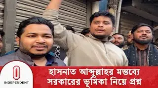 হাসনাত আব্দুল্লাহর মন্তব্যে সরকারের ভূমিকা নিয়ে প্রশ্ন | Hasnat Abdullah |  Independent TV