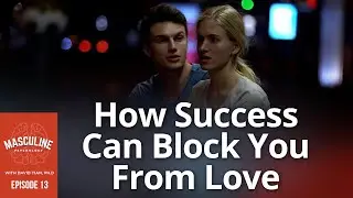How Striving For Success Can Block You From Experiencing Love | #13 Masculine Psychology Podcast