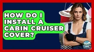 How Do I Install A Cabin Cruiser Cover? - Boat Life Masters
