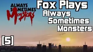 Fox Plays: Always Sometimes Monsters [5]