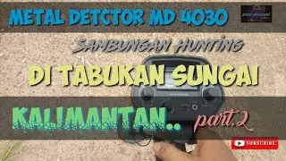 Metal Detector MD 4030, Hunting di Tabukan Sungai..Part.2 **Noor Wahyudi
