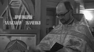 Протоиерей Александр Ткаченко. Цикл &laquo;Лица Церкви&raquo;.