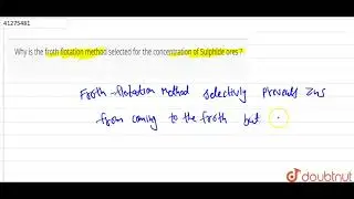 Why is the froth flotation method selected for the concentration of Sulphide ores ?
