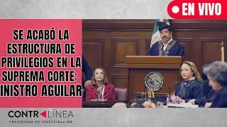 CONTRALÍNEA EN VIVO | Se acabó la estructura de privilegios en la Suprema Corte: ministro Aguilar