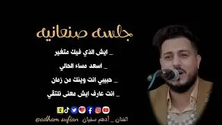 الفنان ادهم سفيان | جلسه صنعانيه | ايش الذي فيك متغير _حبيبي انت وينك من زمان _ انت عارف ايش معنى