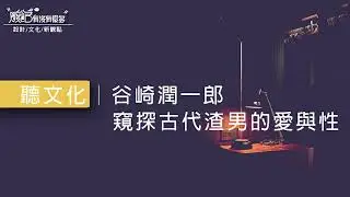 聽文化│谷崎潤一郎-窺探古代渣男的愛與性- Podcast EP 8
