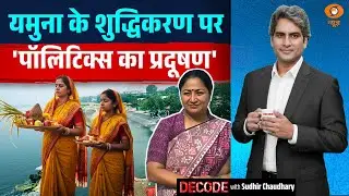 यमुना के शुद्धिकरण पर 'पॉलिटिक्स का प्रदूषण' | Clean Yamuna | Decode With Sudhir Chaudhary