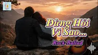 ĐỪNG HỎI VÌ SAO (Rock-Ballad)