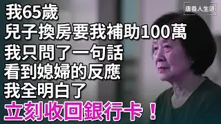 我65歲，兒子換房要我補助100萬，我只問了一個問題，看到媳婦的反應，我全明白了，立刻收回銀行卡！【康養人生道】 #康養人生道 #上了年紀該明白的事 #養老 #聰明老人 #長壽秘密 #延壽 #長壽