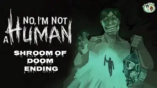 No, I'm not a Human (Shroom of Doom Ending)
