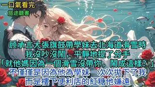 顾承言大張旗鼓帶學妹去北海道滑雪時，我没吵没鬧，平精地提了分手 「就他媽因一個滑雪帶你，鬧成這樣?不僅僅是因他學妹一次次抛下了我，而是樓下便利店的紅糖他嫌遠