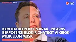 Konten Deepfake Marak, Inggris Berpotensi Blokir Chatbot AI Grok Milik Elon Musk | IDXC UPDATE