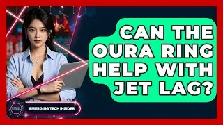 Can The Oura Ring Help With Jet Lag? - Emerging Tech Insider