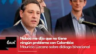Noboa me dijo que no tiene problema con Colombia: Mauricio Lizcano sobre diálogo binacional | 6AM W