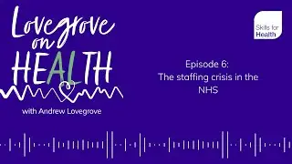 Lovegrove on Health Ep 6 - The staffing crisis in the NHS