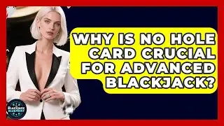 Why Is No Hole Card Crucial For Advanced Blackjack? - The Blackjack Blueprint