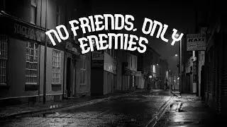 ''NO FRIENDS, ONLY ENEMIES