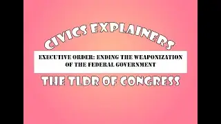 Civics Explainers: Executive Order! Ending the Weaponization of the Federal Government
