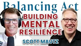 Building Mental Resilience (with Scott Mautz) | The Balancing Act Podcast Ep.160