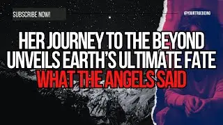 Her Journey to the Beyond Unveils Earth&rsquo;s Ultimate Fate&mdash;What the Angels Said #NDE