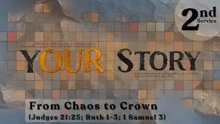 YOUR STORY: From Chaos to Crown (Judges 21:25; Ruth 1-3; 1 Samuel 3) - 2nd Service
