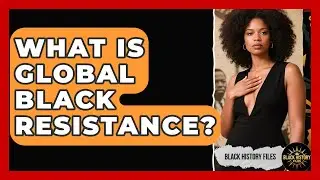 What Is Global Black Resistance? - Black History Files
