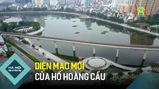 Diện mạo mới của hồ Hoàng Cầu | Hà Nội đẹp và chưa đẹp