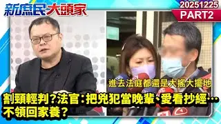 割頸輕判？ 法官：把兇犯當晚輩、愛看抄經…不領回家養？《新庶民大頭家》PART 2 20251225 #陳揮文 #賴士葆 #葉元之@新庶民大頭家​