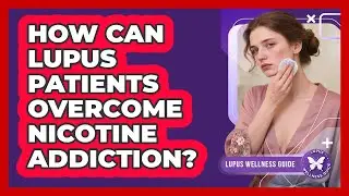 How Can Lupus Patients Overcome Nicotine Addiction? - Lupus Wellness Guide