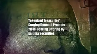 Tokenized Treasuries&rsquo; Surging Demand Prompts Yield-Bearing Offering by Enigma Securities
