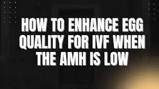 HOW TO ENHANCE EGG QUALITY FOR IVF WHEN THE AMH IS LOW