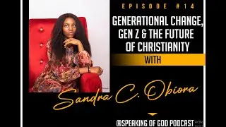 Generations,  Gen Zs & The Future Of Christianity (Dr.Sandra Obiora)- Speaking Of God Podcast Ep #14