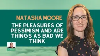 Natasha Moore on the Pleasures of Pessimism and Are Things as Bad We Think