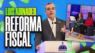 REFORMA FISCAL ¿Que tanto afectará a los dominicanos propuesta de Luis Abinader?