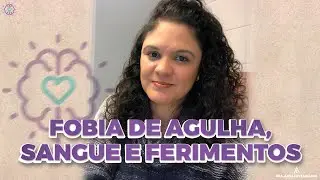 Fobia de agulha, sangue e ferimentos | Dra. Anna Luyza Aguiar