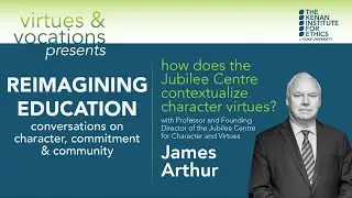 Reimagining Education: How Does the Jubilee Centre Contextualize Character Virtues? w/ James Arthur