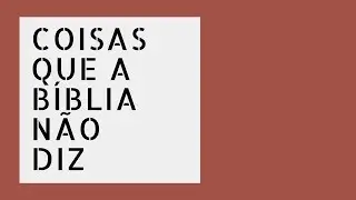 COISAS QUE A BÍBLIA NÃO DIZ!