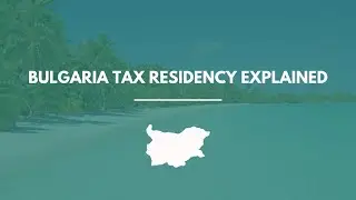 Bulgaria Tax Residency Explained: How to Qualify, Stay Compliant & Save Taxes (2026 Guide)