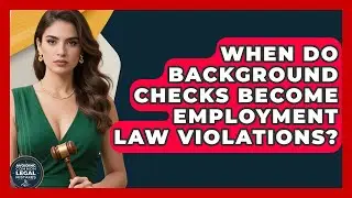 When Do Background Checks Become Employment Law Violations? - Avoiding Common Legal Mistakes