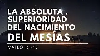 La Absoluta Superioridad del Mesías  en su Nacimiento - Mateo 1:1-17 - Ps. José Bernabeu