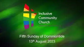 5th Sunday of Dominiontide - 13 Aug 2023 - Worship from Inclusive Community Church